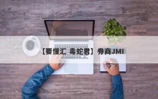 【要懂汇 毒蛇君】券商JMI
