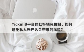 Tickmill平台的杠杆锁死机制，如何避免私人账户入金带来的风险？