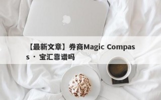 【最新文章】券商Magic Compass · 宝汇靠谱吗
