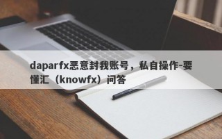 daparfx恶意封我账号，私自操作-要懂汇（knowfx）问答