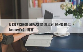 USGFX联准国际交易滑点问题-要懂汇（knowfx）问答