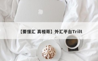 【要懂汇 真相哥】外汇平台Trilt
