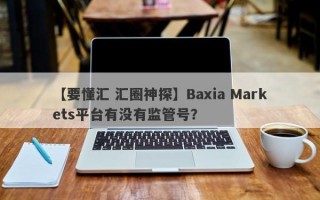 【要懂汇 汇圈神探】Baxia Markets平台有没有监管号？
