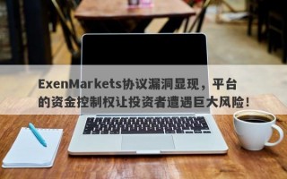 ExenMarkets协议漏洞显现，平台的资金控制权让投资者遭遇巨大风险！