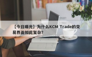 【今日曝光】为什么KCM Trade的交易界面如此复杂？