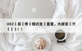 UEZ優易匯券結模式危機重重，大肆宣傳只為騙錢！！