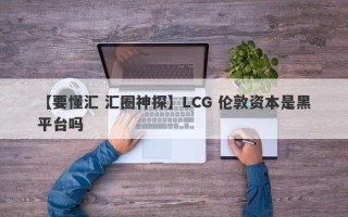 【要懂汇 汇圈神探】LCG 伦敦资本是黑平台吗
