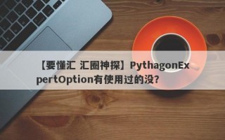 【要懂汇 汇圈神探】PythagonExpertOption有使用过的没？
