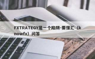 FXTRATEGY是一个陷阱-要懂汇（knowfx）问答