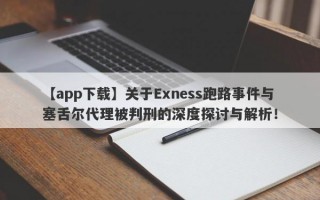 【app下载】关于Exness跑路事件与塞舌尔代理被判刑的深度探讨与解析！