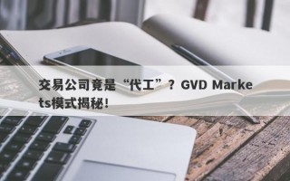 交易公司竟是“代工”？GVD Markets模式揭秘！