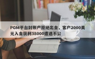 PGM平台封账户拒绝出金，客户2000美元入金获利38000遭遇不公