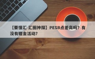 【要懂汇 汇圈神探】PESB点差高吗？有没有赠金活动？
