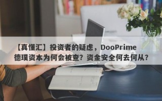 【真懂汇】投资者的疑虑，DooPrime德璞资本为何会被查？资金安全何去何从？