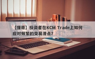 【懂哥】投资者在KCM Trade上如何应对频繁的交易滑点？