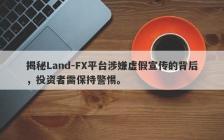 揭秘Land-FX平台涉嫌虚假宣传的背后，投资者需保持警惕。