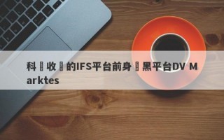 科匯收購的IFS平台前身為黑平台DV Marktes