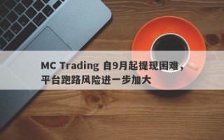 MC Trading 自9月起提现困难，平台跑路风险进一步加大