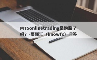 MT5onlinetrading是跑路了吗？-要懂汇（knowfx）问答