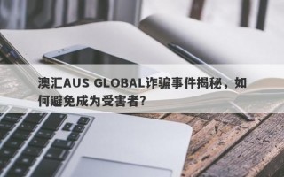 澳汇AUS GLOBAL诈骗事件揭秘，如何避免成为受害者？