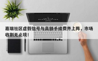 嘉瑞社区虚假信号与高额手续费齐上阵，市场收割无止境！