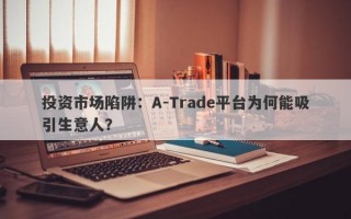 投资市场陷阱：A-Trade平台为何能吸引生意人？