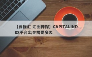 【要懂汇 汇圈神探】CAPITALINDEX平台出金需要多久
