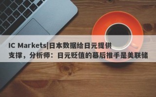 IC Markets|日本数据给日元提供支撑，分析师：日元贬值的幕后推手是美联储