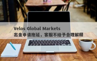 Velos Global Markets出金申请拖延，客服不给予合理解释