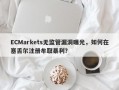 ECMarkets无监管漏洞曝光，如何在塞舌尔注册牟取暴利？