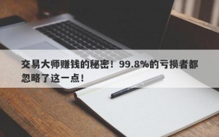 交易大师赚钱的秘密！99.8%的亏损者都忽略了这一点！