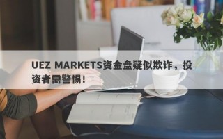 UEZ MARKETS资金盘疑似欺诈，投资者需警惕！