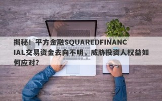 揭秘！平方金融SQUAREDFINANCIAL交易资金去向不明，威胁投资人权益如何应对？