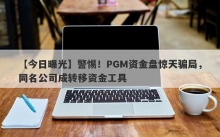 【今日曝光】警惕！PGM资金盘惊天骗局，同名公司成转移资金工具