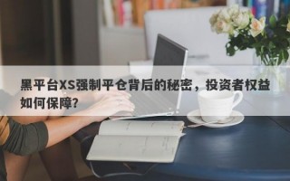 黑平台XS强制平仓背后的秘密，投资者权益如何保障？