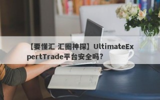 【要懂汇 汇圈神探】UltimateExpertTrade平台安全吗?
