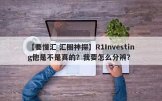 【要懂汇 汇圈神探】R1Investing他是不是真的？我要怎么分辨？
