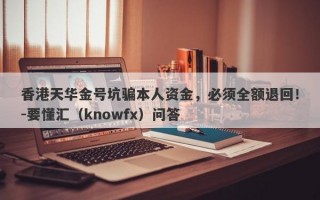 香港天华金号坑骗本人资金，必须全额退回！-要懂汇（knowfx）问答