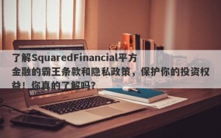 了解SquaredFinancial平方金融的霸王条款和隐私政策，保护你的投资权益！你真的了解吗？