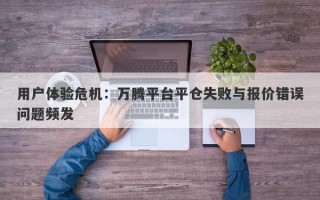 用户体验危机：万腾平台平仓失败与报价错误问题频发