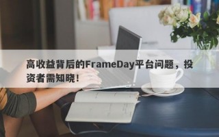 高收益背后的FrameDay平台问题，投资者需知晓！