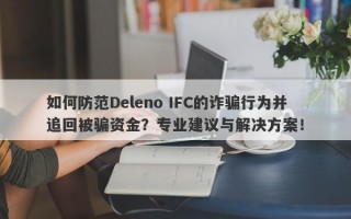 如何防范Deleno IFC的诈骗行为并追回被骗资金？专业建议与解决方案！