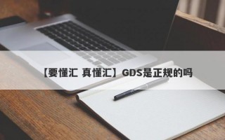 【要懂汇 真懂汇】GDS是正规的吗
