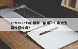 YaMarkets的盈利“陷阱”：出金为何步履维艰？