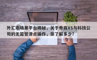 外汇市场黑平台揭秘，关于券商XS与科技公司的无监管滑点操作，你了解多少？