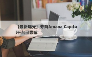 【最新曝光】券商Amana Capital平台可靠嘛
