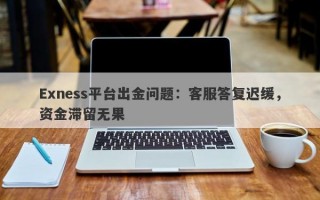 Exness平台出金问题：客服答复迟缓，资金滞留无果