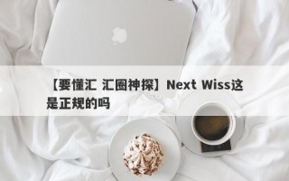 【要懂汇 汇圈神探】Next Wiss这是正规的吗
