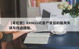 【毒蛇君】Exness坑客户背后的服务失误与改进措施。