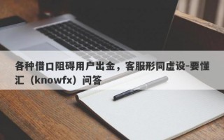 各种借口阻碍用户出金，客服形同虚设-要懂汇（knowfx）问答